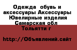 Одежда, обувь и аксессуары Аксессуары - Ювелирные изделия. Самарская обл.,Тольятти г.